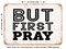 DECORATIVE METAL SIGN - But First Pray - 2 - Vintage Rusty Look